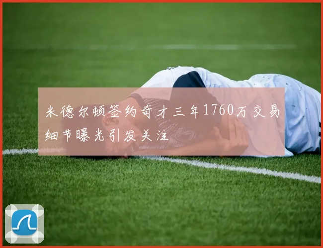 米德尔顿签约奇才三年1760万交易细节曝光引发关注
