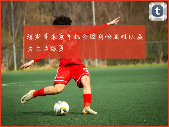 琼斯寻求意甲机会因利物浦难以成为主力球员