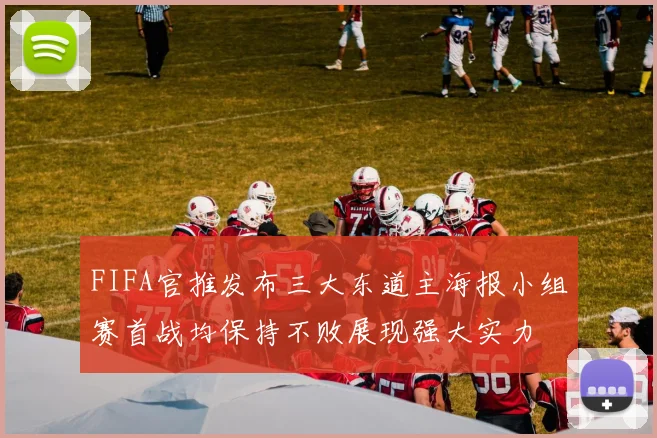 FIFA官推发布三大东道主海报小组赛首战均保持不败展现强大实力