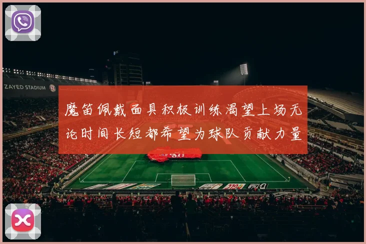 魔笛佩戴面具积极训练渴望上场无论时间长短都希望为球队贡献力量